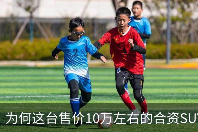 为何这台售价10万左右的合资SUV，能持续霸榜燃油SUV销冠？