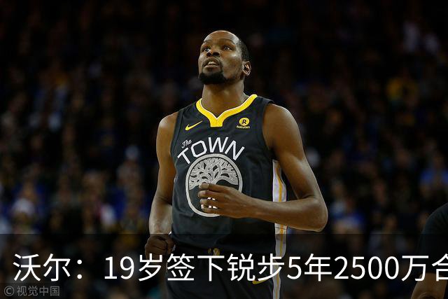 沃尔：19岁签下锐步5年2500万合同 首次重伤后对球鞋产生怀疑