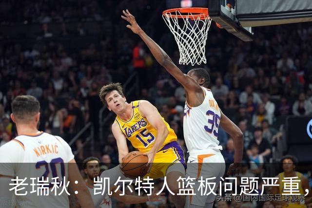 老瑞秋：凯尔特人篮板问题严重，米切罗面对老东家迎来救赎机会